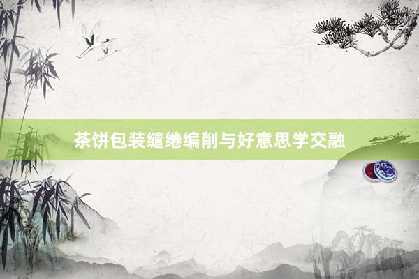 茶饼包装缱绻编削与好意思学交融