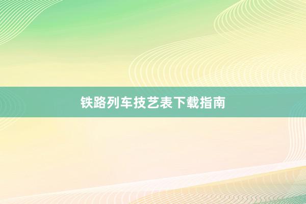 铁路列车技艺表下载指南